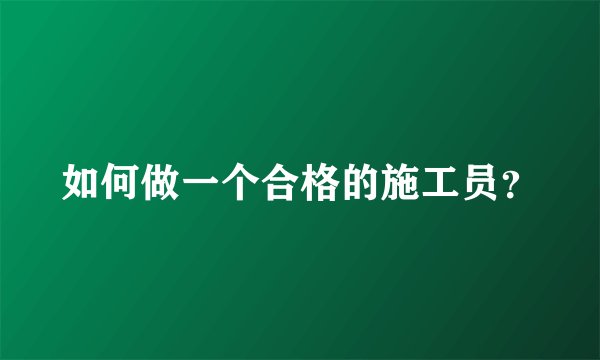 如何做一个合格的施工员？