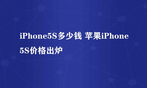 iPhone5S多少钱 苹果iPhone5S价格出炉