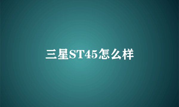 三星ST45怎么样