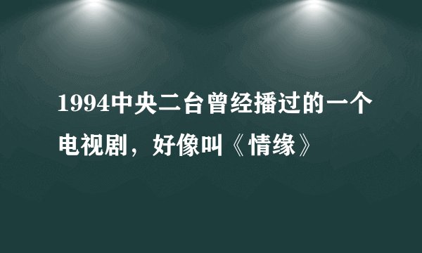 1994中央二台曾经播过的一个电视剧，好像叫《情缘》