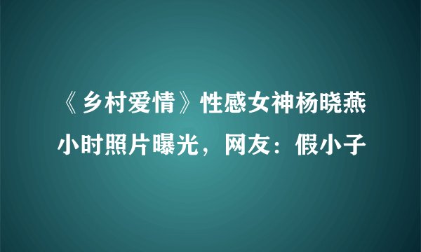 《乡村爱情》性感女神杨晓燕小时照片曝光，网友：假小子
