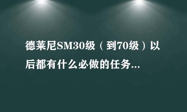 德莱尼SM30级（到70级）以后都有什么必做的任务和专业任务啊