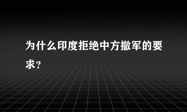 为什么印度拒绝中方撤军的要求？
