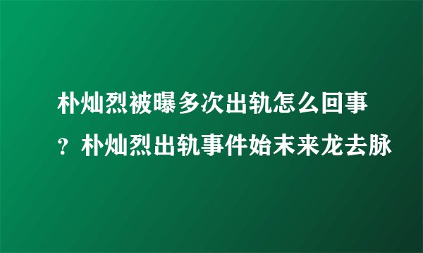 朴灿烈被曝多次出轨怎么回事？朴灿烈出轨事件始末来龙去脉
