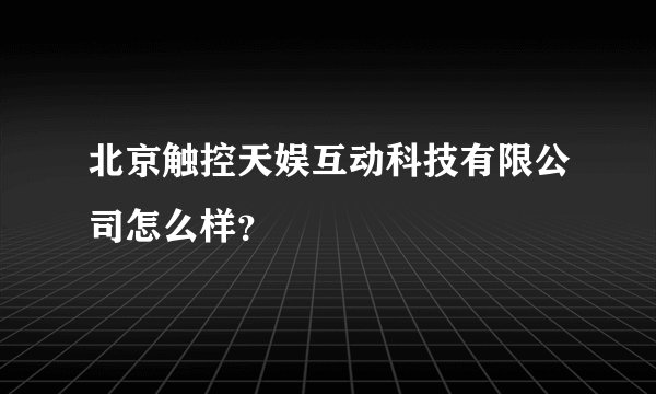 北京触控天娱互动科技有限公司怎么样？