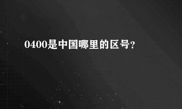 0400是中国哪里的区号？