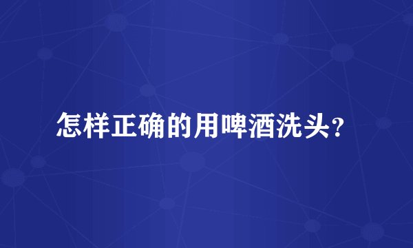 怎样正确的用啤酒洗头？