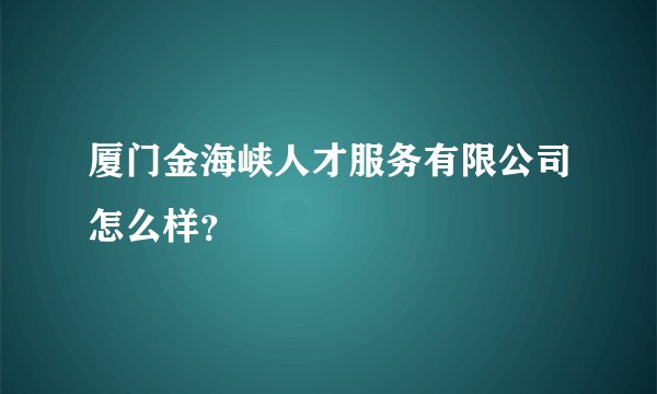 厦门金海峡人才服务有限公司怎么样？