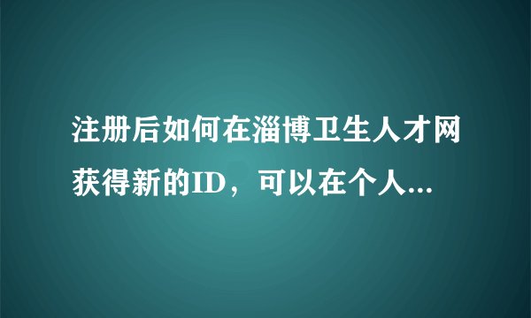 注册后如何在淄博卫生人才网获得新的ID，可以在个人求职栏中排在前列？