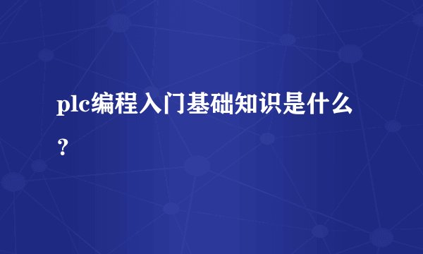 plc编程入门基础知识是什么？