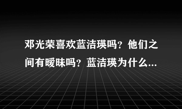 邓光荣喜欢蓝洁瑛吗？他们之间有暧昧吗？蓝洁瑛为什么不恨邓光荣恨曾志伟？