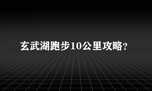 玄武湖跑步10公里攻略？