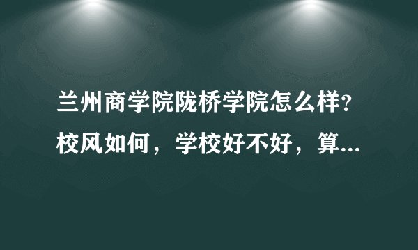 兰州商学院陇桥学院怎么样？校风如何，学校好不好，算不算好的学校啊？