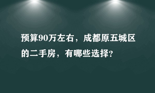 预算90万左右，成都原五城区的二手房，有哪些选择？