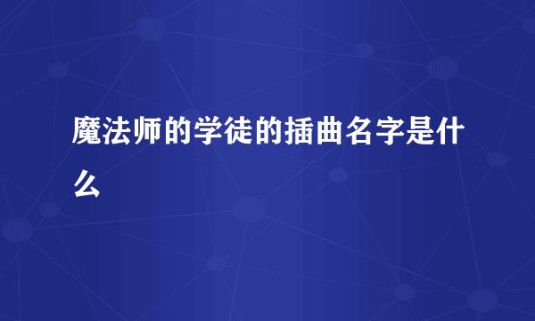 魔法师的学徒的插曲名字是什么