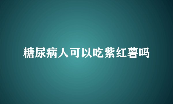 糖尿病人可以吃紫红薯吗