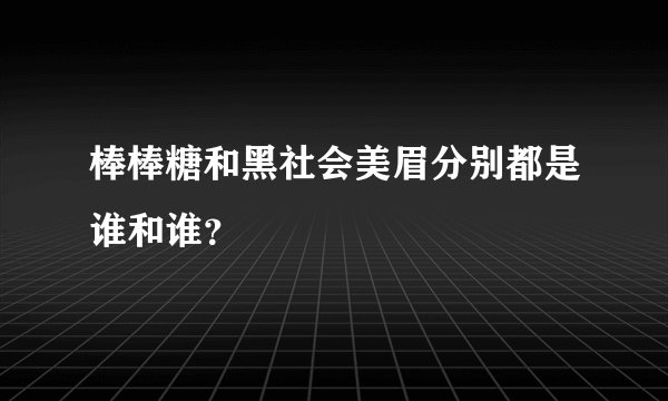 棒棒糖和黑社会美眉分别都是谁和谁？