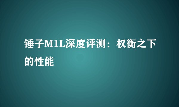 锤子M1L深度评测：权衡之下的性能