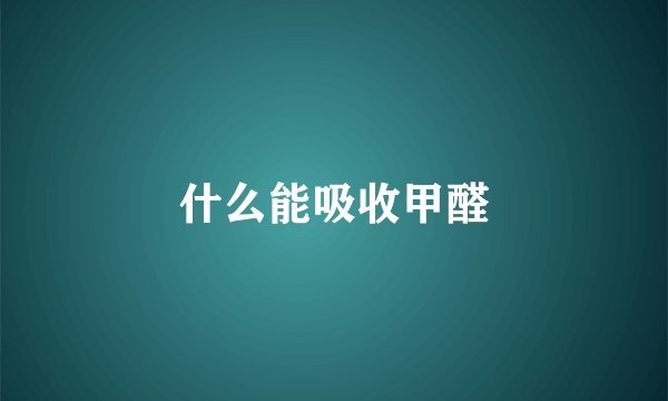 什么能吸收甲醛