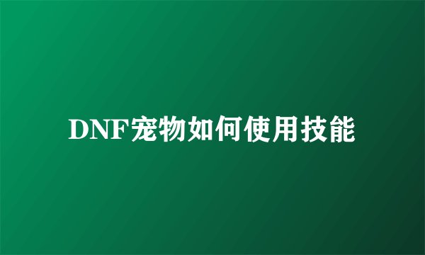 DNF宠物如何使用技能