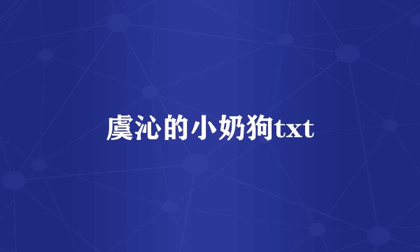 虞沁的小奶狗txt