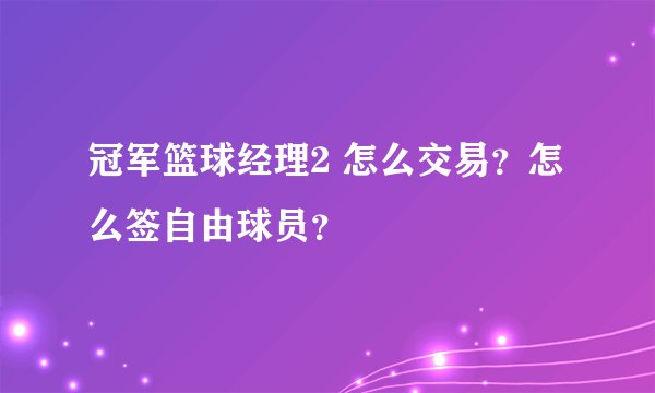 冠军篮球经理2 怎么交易？怎么签自由球员？