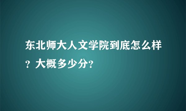 东北师大人文学院到底怎么样？大概多少分？
