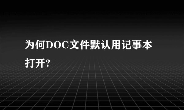 为何DOC文件默认用记事本打开?