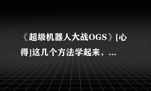 《超级机器人大战OGS》[心得]这几个方法学起来，包你OGs轻松打!