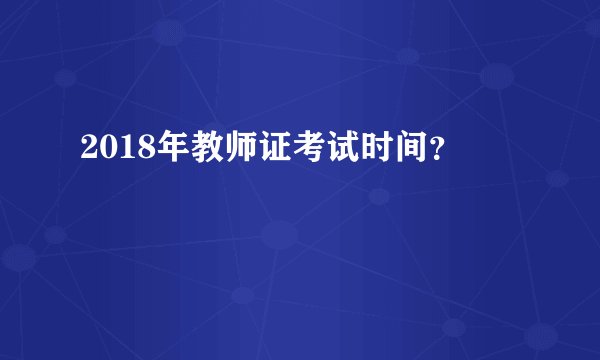 2018年教师证考试时间？