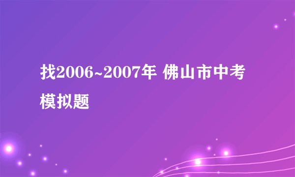 找2006~2007年 佛山市中考 模拟题