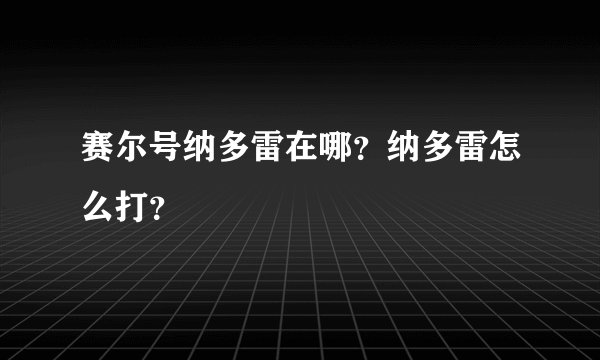 赛尔号纳多雷在哪？纳多雷怎么打？