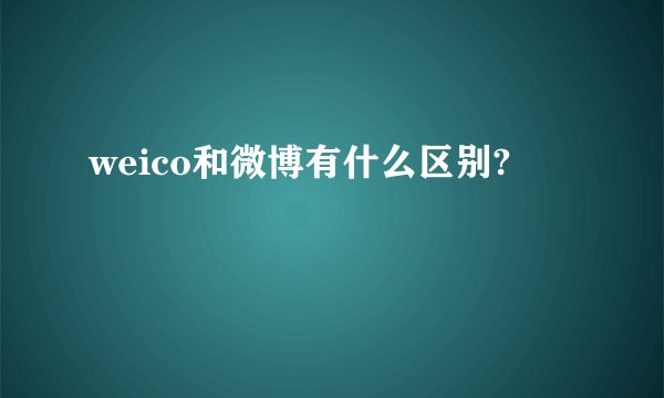 weico和微博有什么区别?