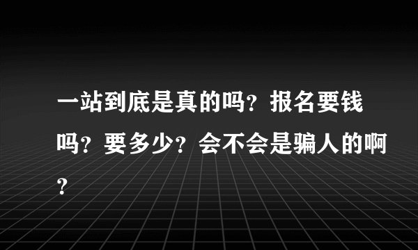 一站到底是真的吗？报名要钱吗？要多少？会不会是骗人的啊？