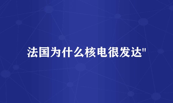 法国为什么核电很发达