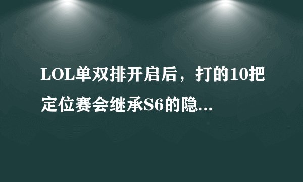 LOL单双排开启后，打的10把定位赛会继承S6的隐藏分吗？还是重新开始的一个新排位？