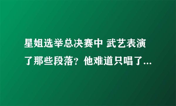 星姐选举总决赛中 武艺表演了那些段落？他难道只唱了一首下雨天么？还有么？