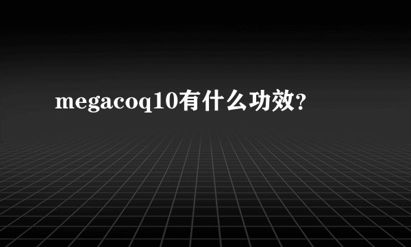 megacoq10有什么功效？
