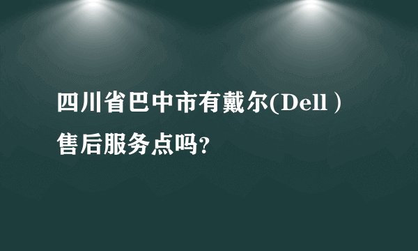 四川省巴中市有戴尔(Dell）售后服务点吗？