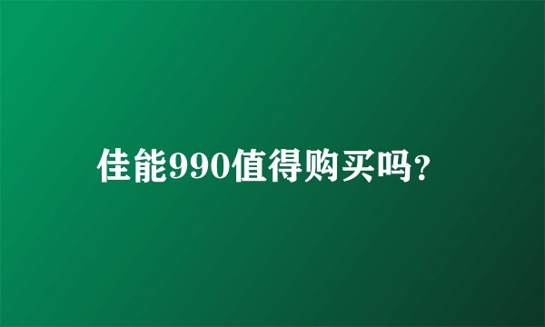 佳能990值得购买吗？