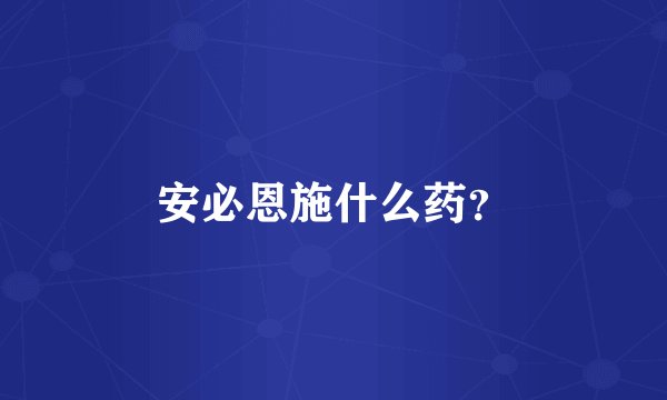 安必恩施什么药？