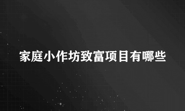 家庭小作坊致富项目有哪些