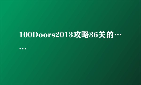 100Doors2013攻略36关的……