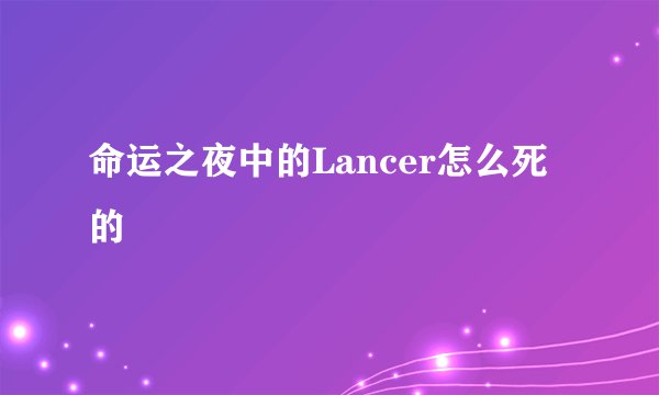 命运之夜中的Lancer怎么死的