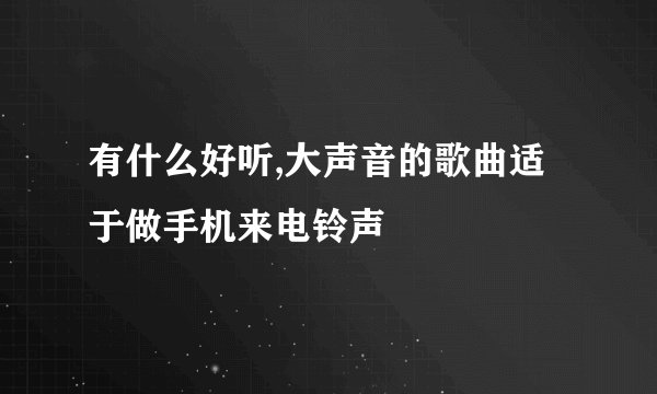 有什么好听,大声音的歌曲适于做手机来电铃声