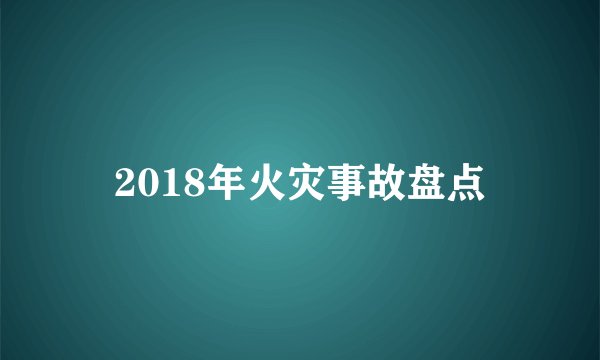 2018年火灾事故盘点
