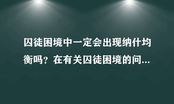 囚徒困境中一定会出现纳什均衡吗？在有关囚徒困境的问题中，是不是一
