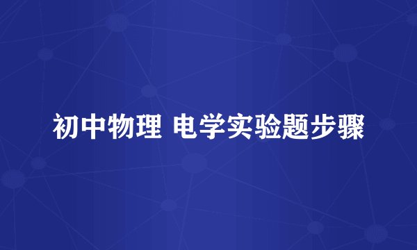 初中物理 电学实验题步骤