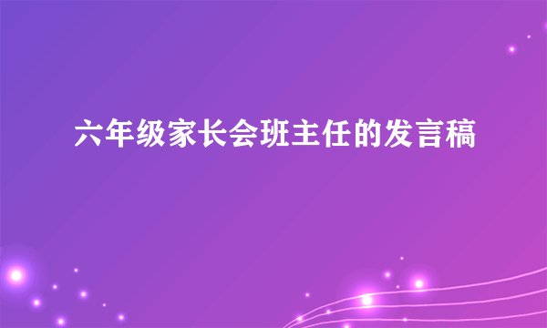 六年级家长会班主任的发言稿