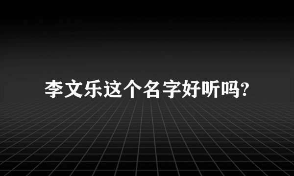 李文乐这个名字好听吗?